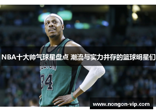 NBA十大帅气球星盘点 潮流与实力并存的篮球明星们